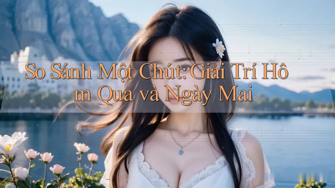 So Sánh Một Chút: Giải Trí Hôm Qua và Ngày Mai So Sánh Một Chút: Giải Trí Hôm Qua và Ngày Mai