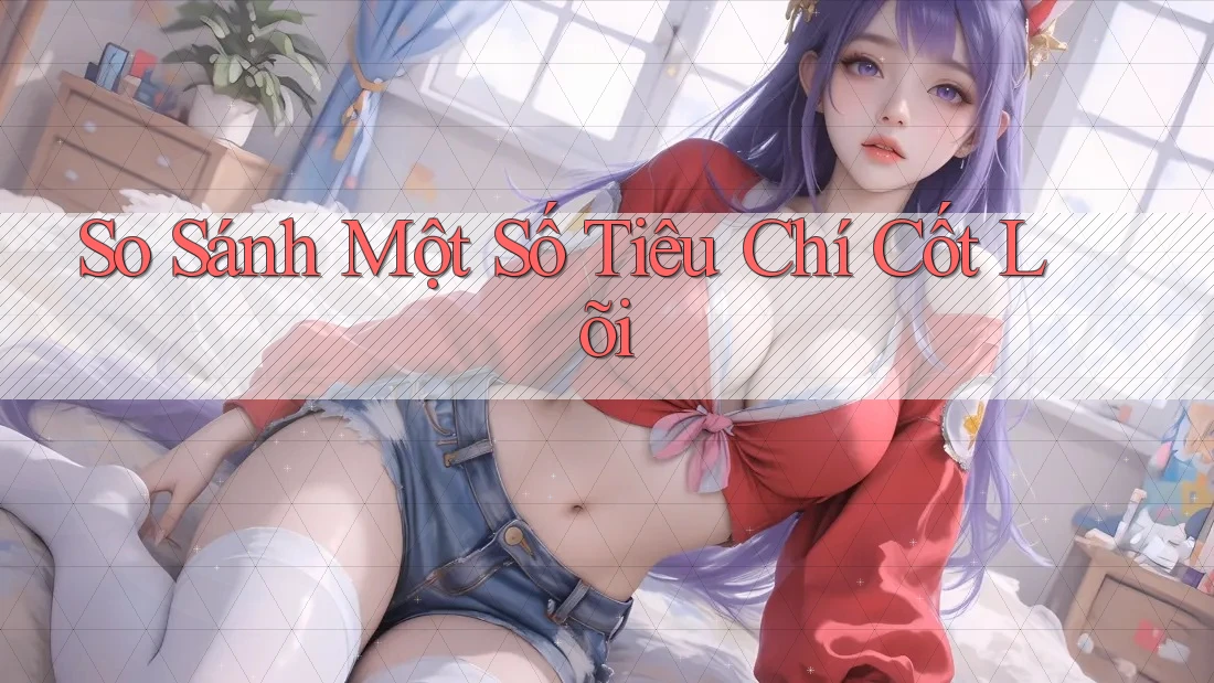 So Sánh Một Số Tiêu Chí Cốt Lõi So Sánh Một Số Tiêu Chí Cốt Lõi