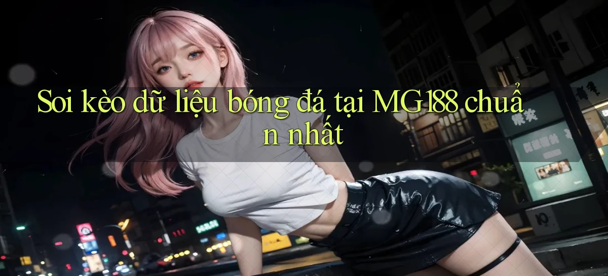 soi kèo dữ liệu bóng đá tại mg188 chuẩn nhất