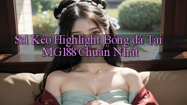 soi kèo highlight bóng đá tại mg188 chuẩn nhất