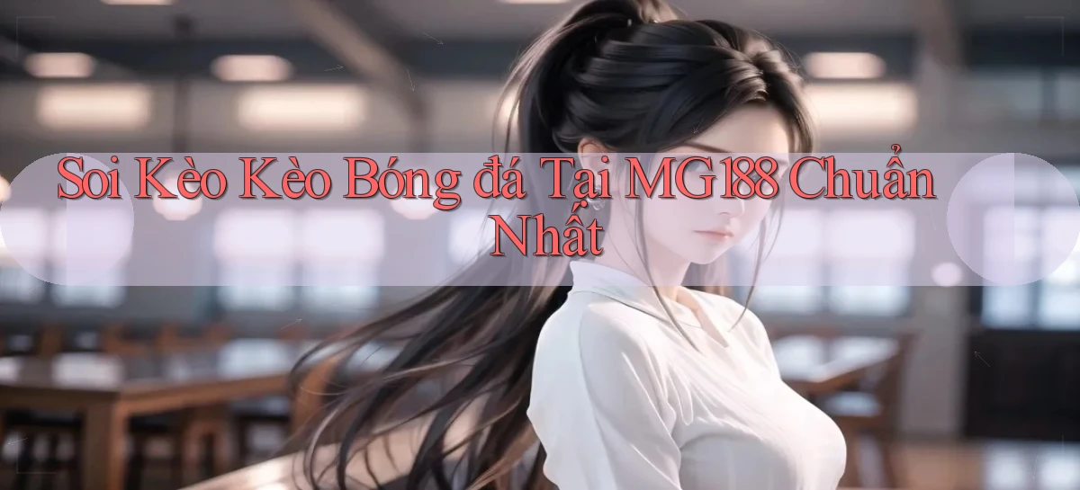 soi kèo kèo bóng đá tại mg188 chuẩn nhất