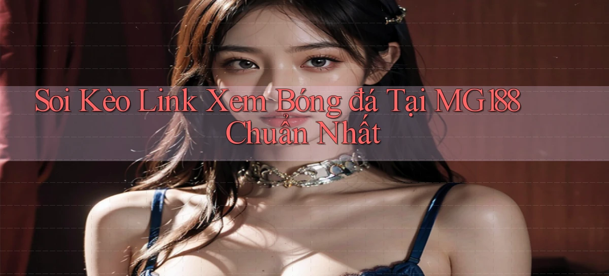 soi kèo link xem bóng đá tại mg188 chuẩn nhất