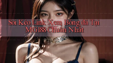 soi kèo link xem bóng đá tại mg188 chuẩn nhất