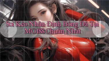 soi kèo nhận định bóng đá tại mg188 chuẩn nhất