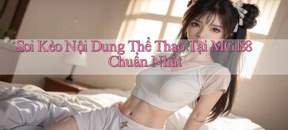 soi kèo nội dung thể thao tại mg188 chuẩn nhất