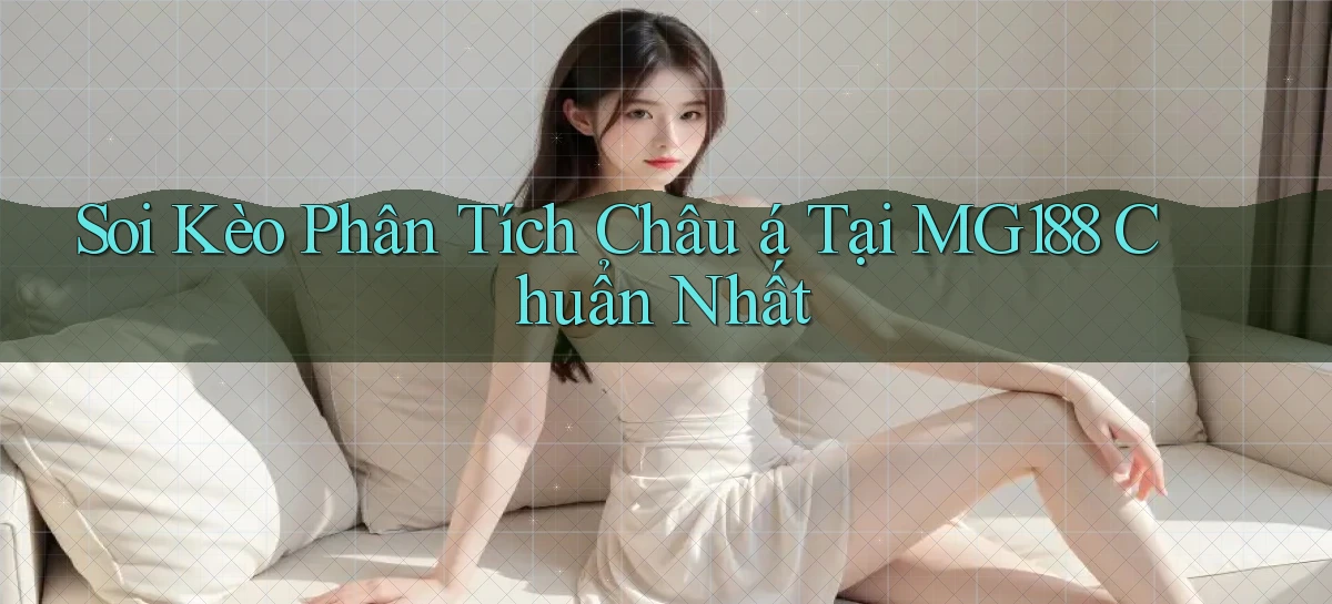 soi kèo phân tích châu á tại mg188 chuẩn nhất
