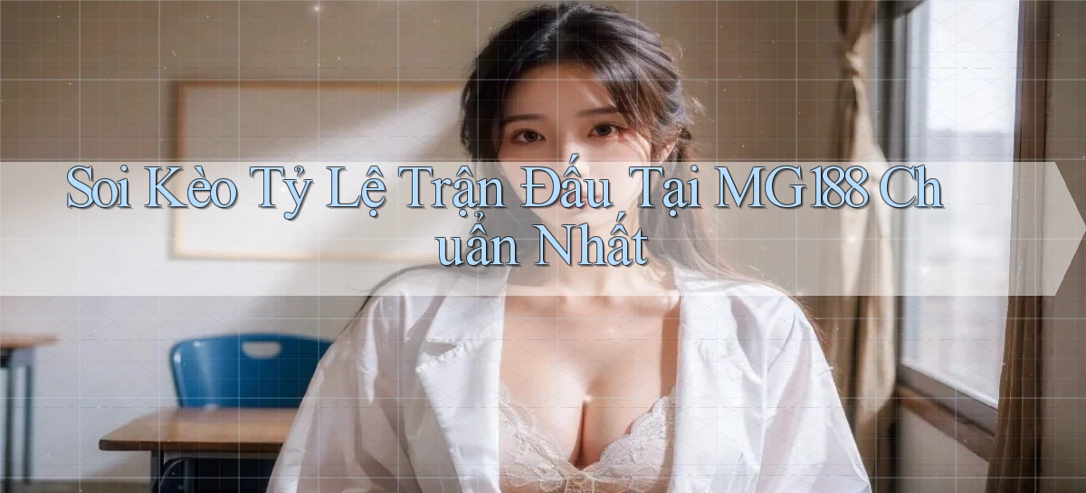 soi kèo tỷ lệ trận đấu tại mg188 chuẩn nhất