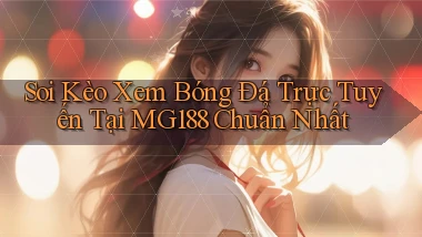 soi kèo xem bóng đá trực tuyến tại mg188 chuẩn nhất