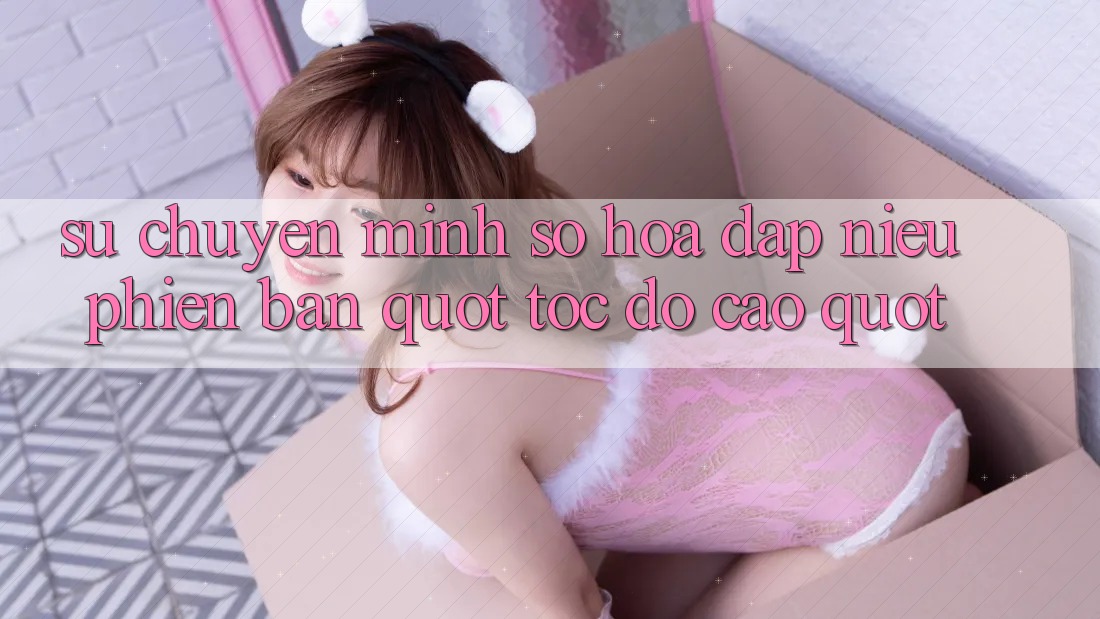 Sự Chuyển Mình Số Hóa: Đập Niêu Phiên Bản " Tốc Độ Cao" Sự Chuyển Mình Số Hóa: Đập Niêu Phiên Bản " Tốc Độ Cao"
