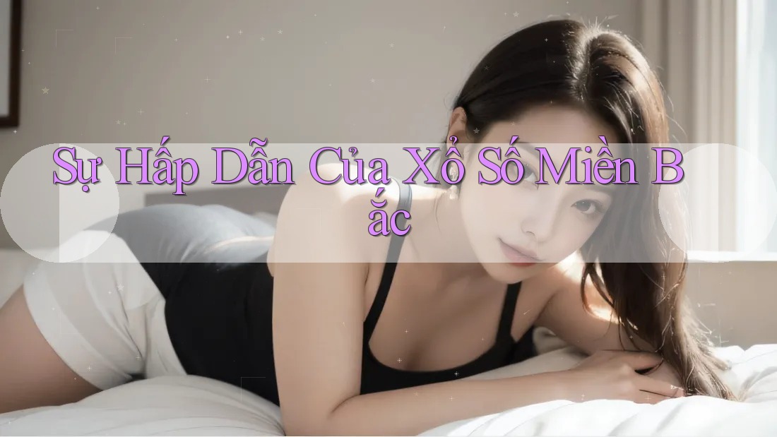 Sự Hấp Dẫn Của Xổ Số Miền Bắc Sự Hấp Dẫn Của Xổ Số Miền Bắc