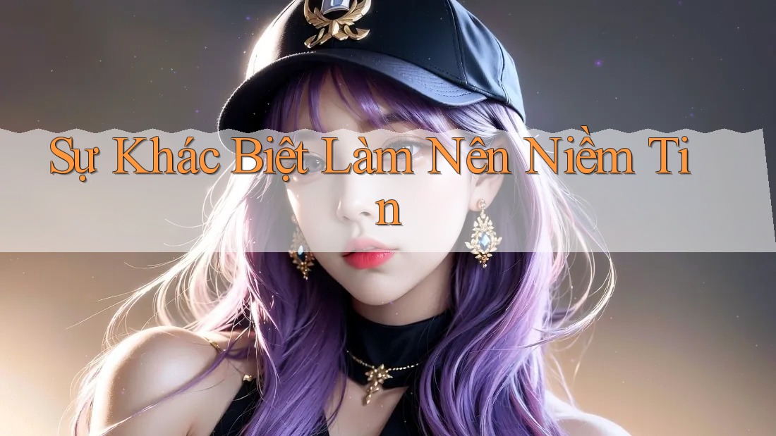 Sự Khác Biệt Làm Nên Niềm Tin