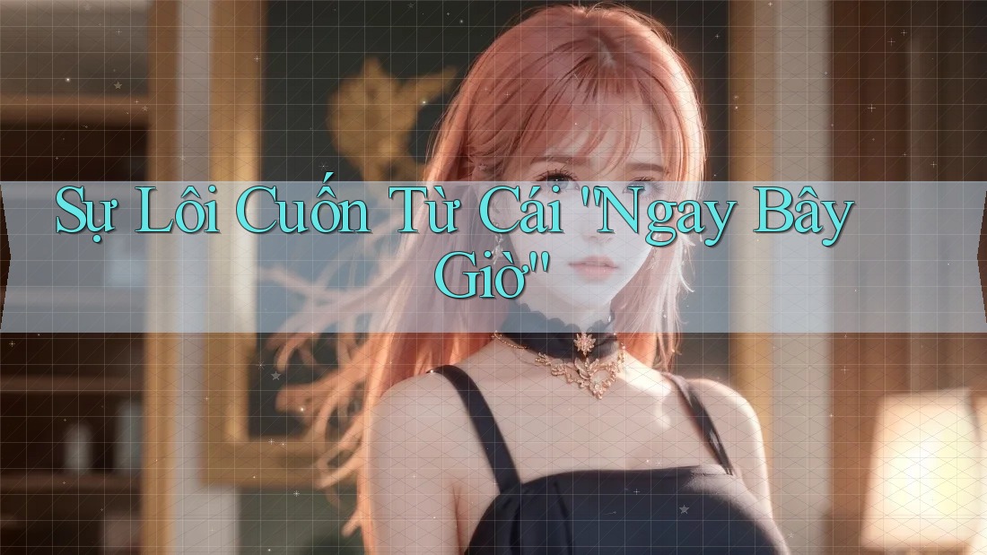 Sự Lôi Cuốn Từ Cái ”Ngay Bây Giờ“