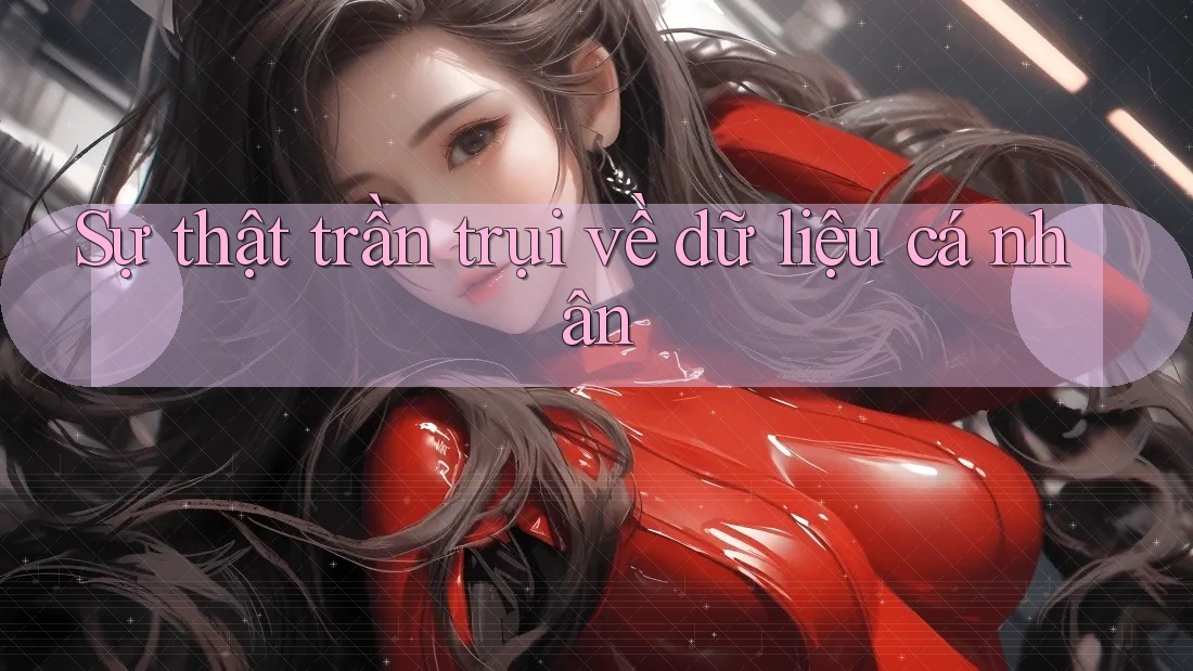 Sự thật trần trụi về dữ liệu cá nhân Sự thật trần trụi về dữ liệu cá nhân