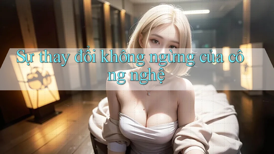 Sự thay đổi không ngừng của công nghệ