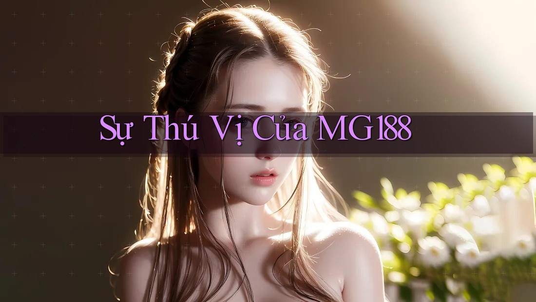 Sự Thú Vị Của MG188 Sự Thú Vị Của MG188