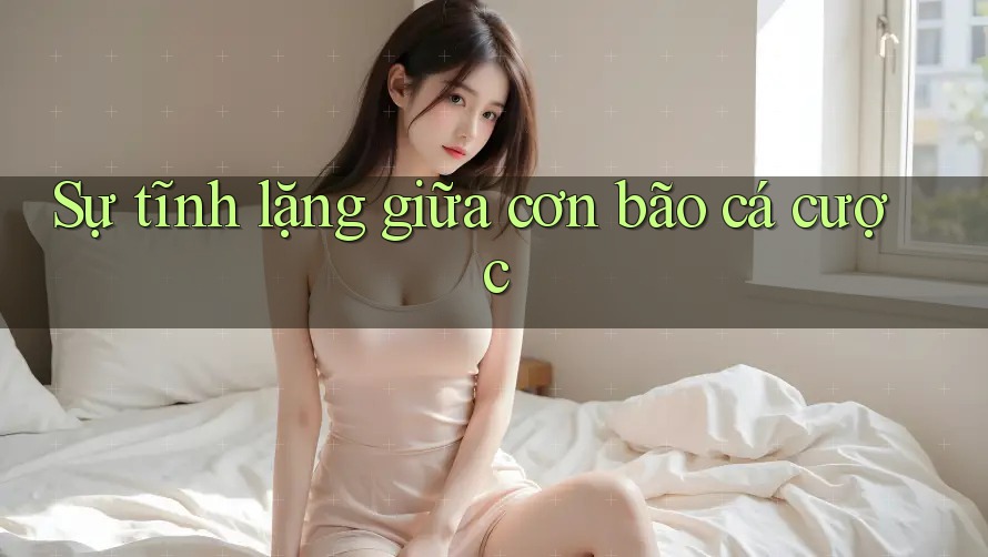 Sự tĩnh lặng giữa cơn bão cá cược Sự tĩnh lặng giữa cơn bão cá cược