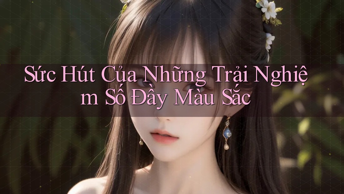 Sức Hút Của Những Trải Nghiệm Số Đầy Màu Sắc