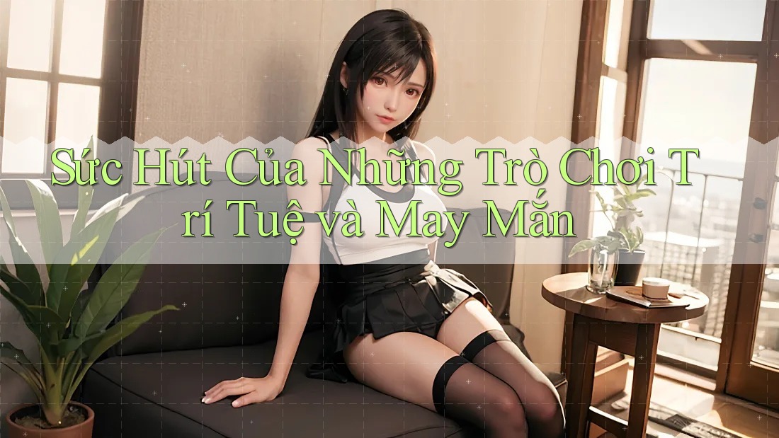 Sức Hút Của Những Trò Chơi Trí Tuệ Và May Mắn Sức Hút Của Những Trò Chơi Trí Tuệ Và May Mắn