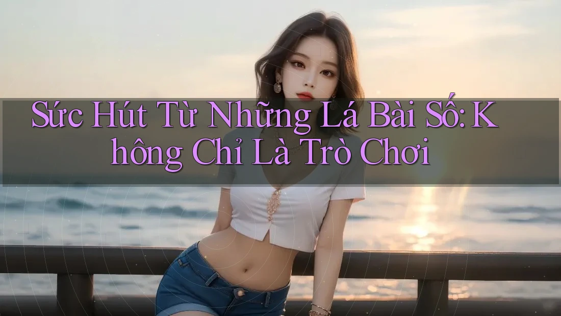 Sức Hút Từ Những Lá Bài Số: Không Chỉ Là Trò Chơi Sức Hút Từ Những Lá Bài Số: Không Chỉ Là Trò Chơi