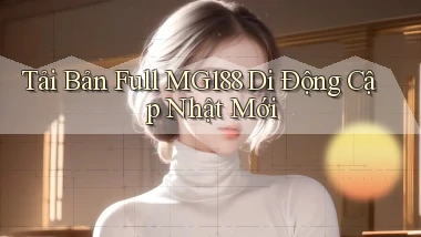 tải bản full mg188 di động cập nhật mới