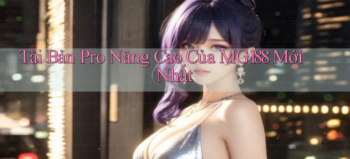 tải bản pro nâng cao của mg188 mới nhất