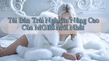 tải bản trải nghiệm nâng cao của mg188 mới nhất