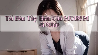 tải bản tùy biến của mg188 mới nhất