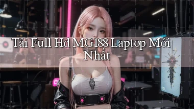 tải full hd mg188 laptop mới nhất