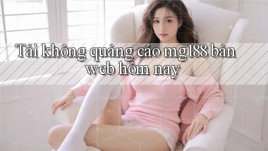 tải không quảng cáo mg188 bản web hôm nay