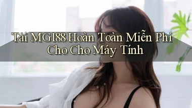 tải mg188 hoàn toàn miễn phí cho cho máy tính
