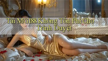 tải mg188 không tốn phí cho trình duyệt