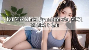 tải mở khóa premium của mg188 mới nhất