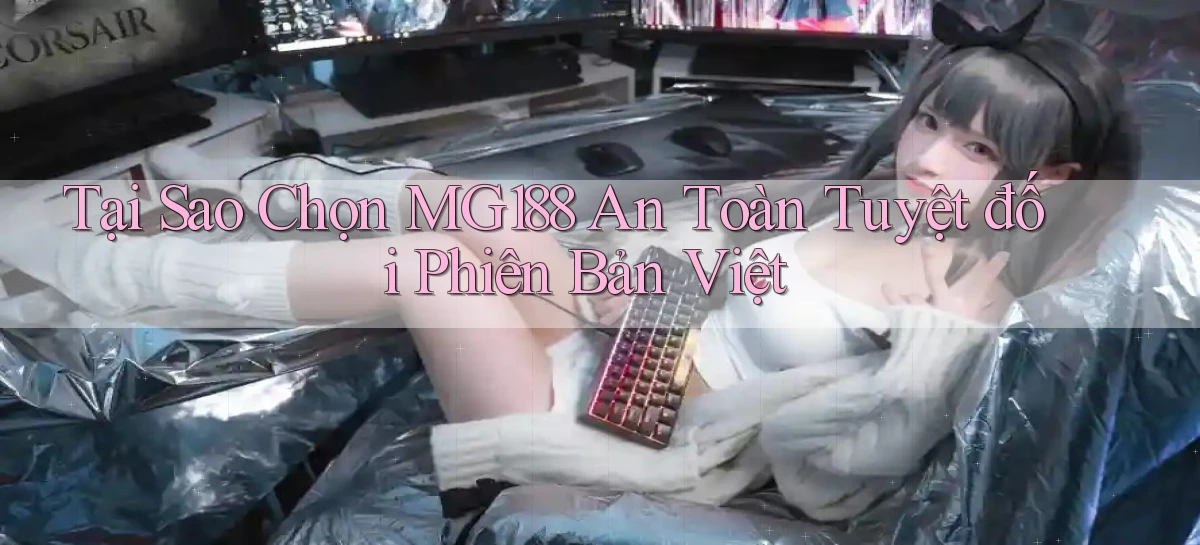 tại sao chọn mg188 an toàn tuyệt đối phiên bản việt