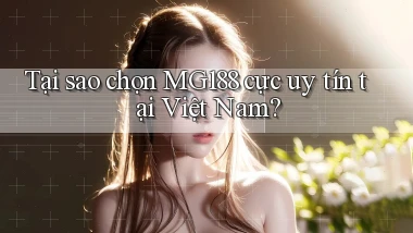 tại sao chọn mg188 cực uy tín tại việt nam