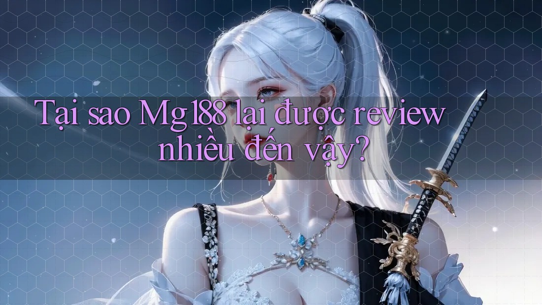 Tại sao Mg188 lại được review nhiều đến vậy? Tại sao Mg188 lại được review nhiều đến vậy?