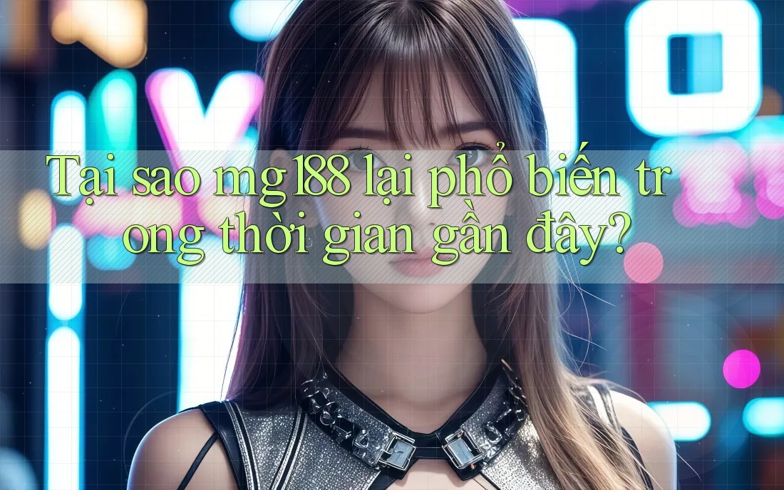 Tại sao mg188 lại phổ biến trong thời gian gần đây? Tại sao mg188 lại phổ biến trong thời gian gần đây?