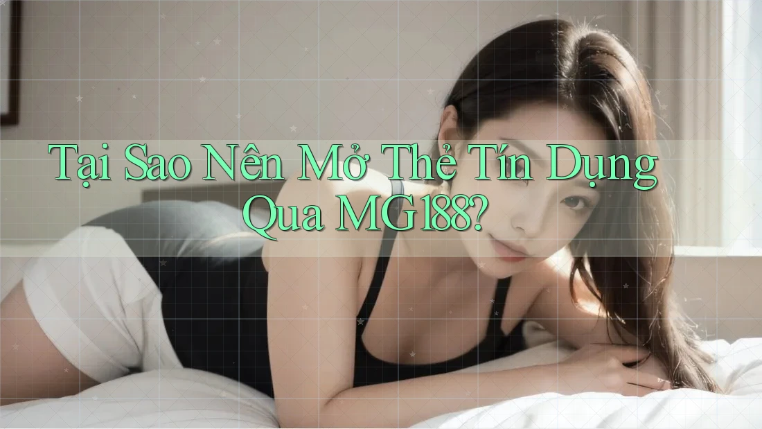 Tại Sao Nên Mở Thẻ Tín Dụng Qua MG188? Tại Sao Nên Mở Thẻ Tín Dụng Qua MG188?