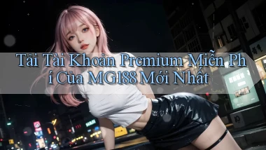 tải tài khoản premium miễn phí của mg188 mới nhất