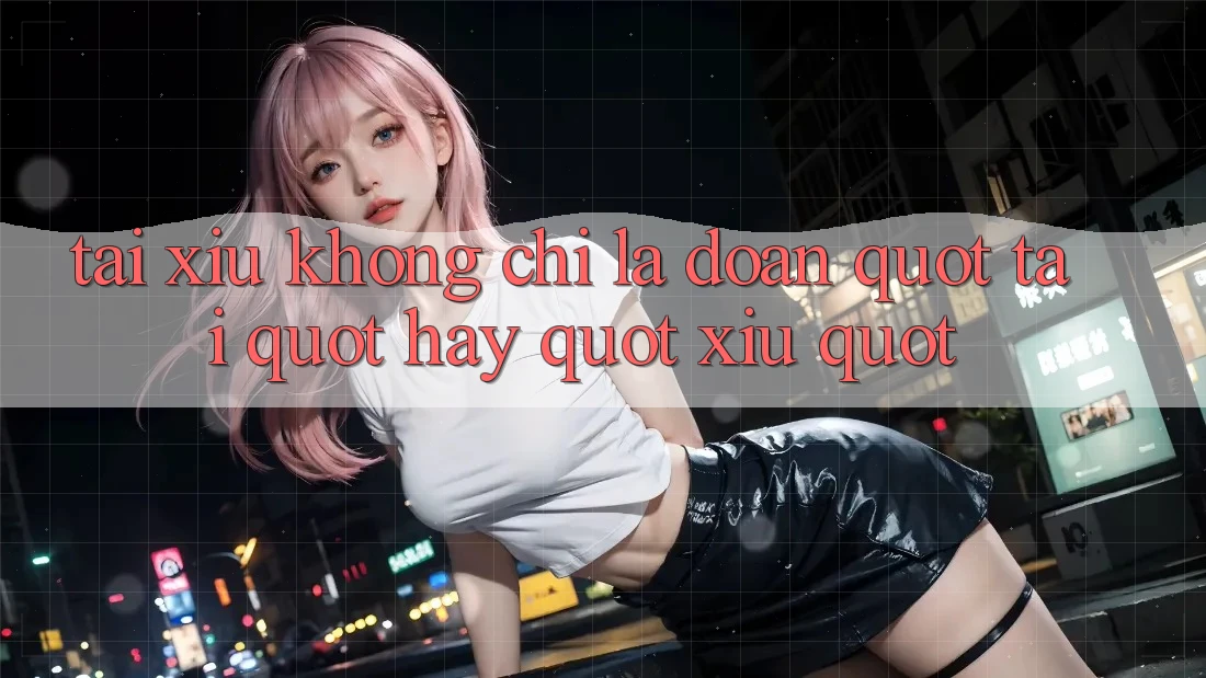 Tài Xỉu Không Chỉ Là Đoán " Tài" Hay " Xỉu" Tài Xỉu Không Chỉ Là Đoán " Tài" Hay " Xỉu"