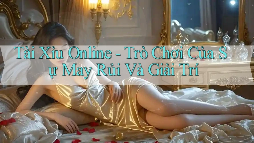 Tài Xỉu Online - Trò Chơi Của Sự May Rủi Và Giải Trí Tài Xỉu Online - Trò Chơi Của Sự May Rủi Và Giải Trí