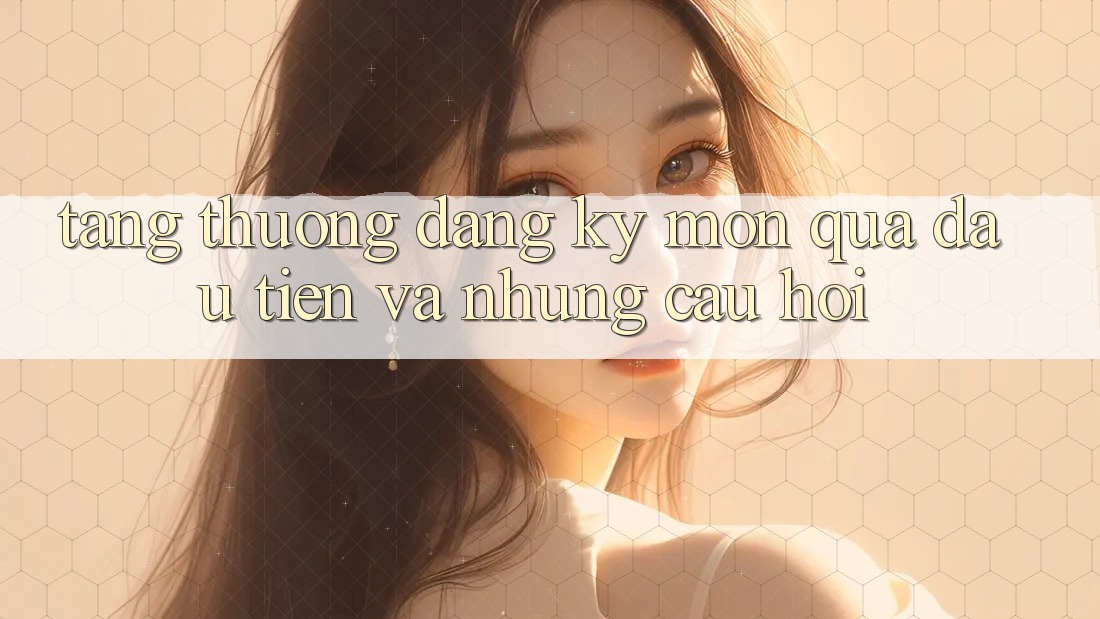 “Tặng Thưởng Đăng Ký” – Món Quà Đầu Tiên Và Những Câu Hỏi “Tặng Thưởng Đăng Ký” – Món Quà Đầu Tiên Và Những Câu Hỏi