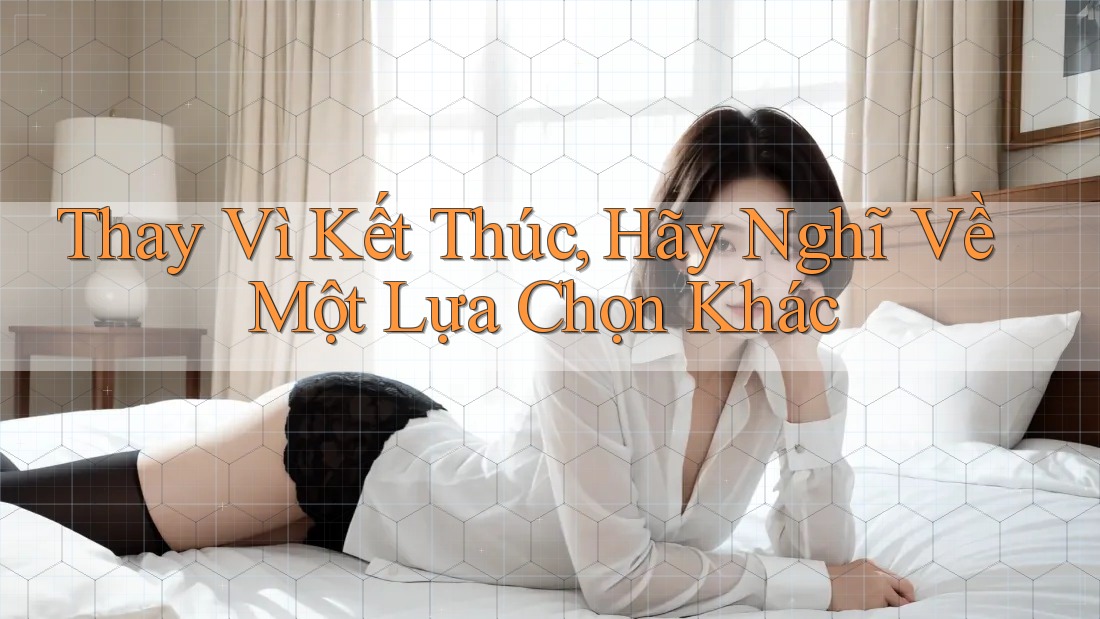 Thay Vì Kết Thúc, Hãy Nghĩ Về Một Lựa Chọn Khác Thay Vì Kết Thúc, Hãy Nghĩ Về Một Lựa Chọn Khác