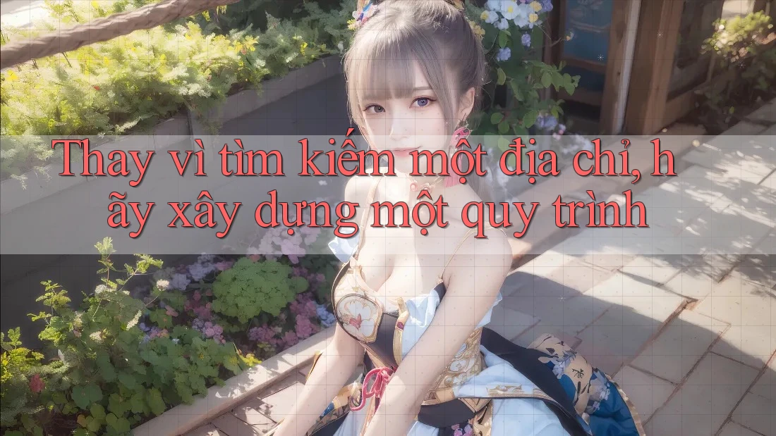 Thay vì tìm kiếm một địa chỉ, hãy xây dựng một quy trình Thay vì tìm kiếm một địa chỉ, hãy xây dựng một quy trình