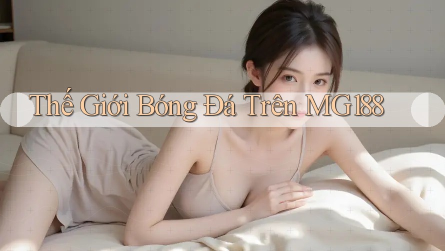 Thế Giới Bóng Đá Trên MG188 Thế Giới Bóng Đá Trên MG188
