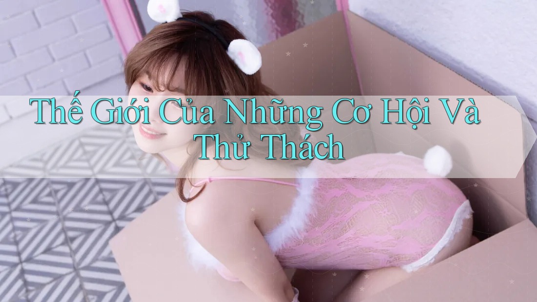 Thế Giới Của Những Cơ Hội Và Thử Thách Thế Giới Của Những Cơ Hội Và Thử Thách