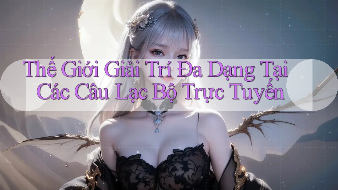 Thế Giới Giải Trí Đa Dạng Tại Các Câu Lạc Bộ Trực Tuyến Thế Giới Giải Trí Đa Dạng Tại Các Câu Lạc Bộ Trực Tuyến