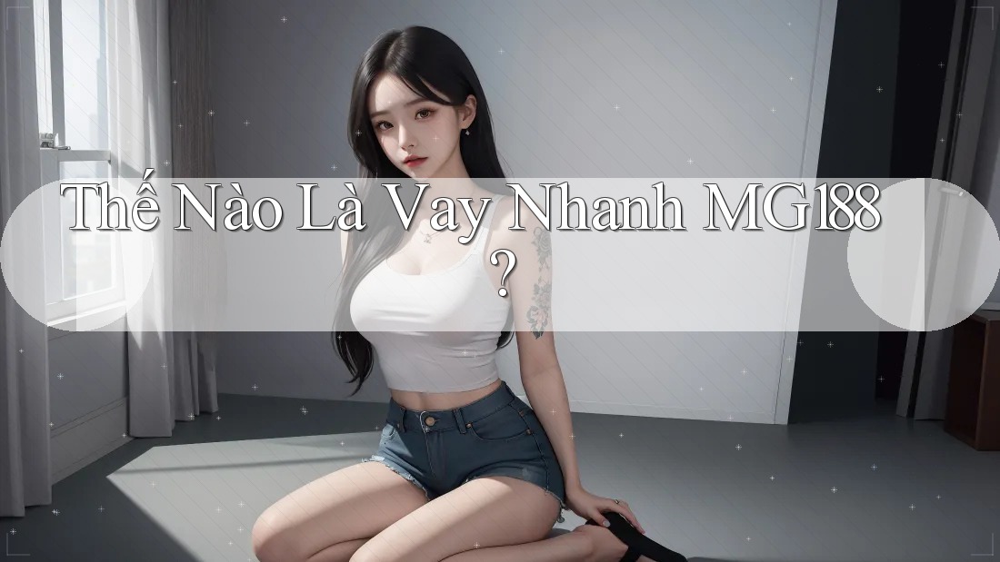 Thế Nào Là Vay Nhanh MG188? Thế Nào Là Vay Nhanh MG188?