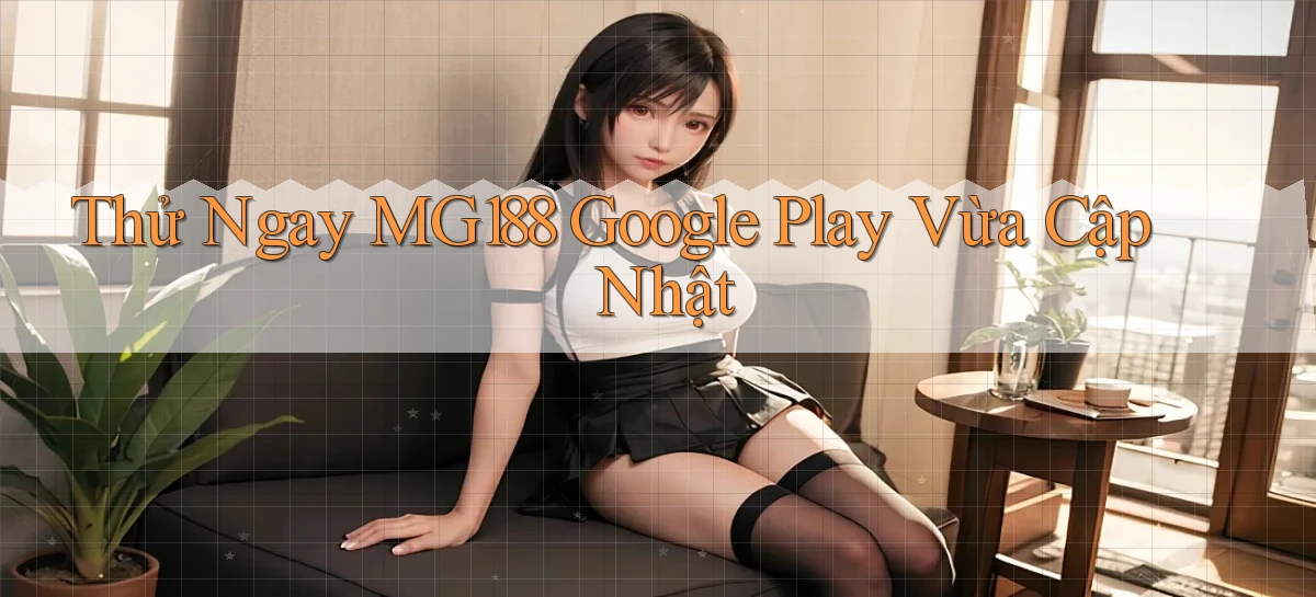 thử ngay mg188 google play vừa cập nhật