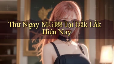 thử ngay mg188 tại Đắk Lắk hiện nay