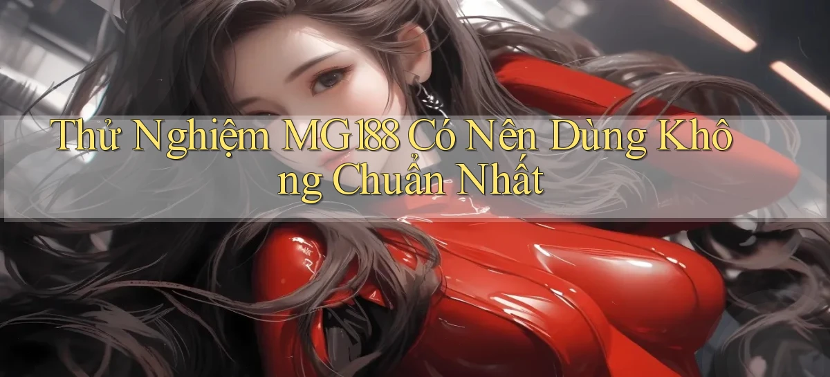 thử nghiệm mg188 có nên dùng không chuẩn nhất
